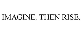 IMAGINE. THEN RISE.