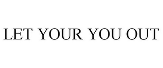 LET YOUR YOU OUT