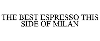 THE BEST ESPRESSO THIS SIDE OF MILAN