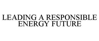 LEADING A RESPONSIBLE ENERGY FUTURE