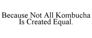 BECAUSE NOT ALL KOMBUCHA IS CREATED EQUAL.