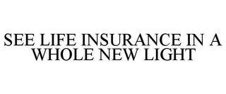 SEE LIFE INSURANCE IN A WHOLE NEW LIGHT