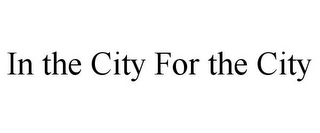 IN THE CITY FOR THE CITY