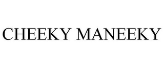 CHEEKY MANEEKY