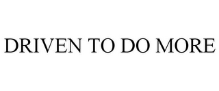 DRIVEN TO DO MORE