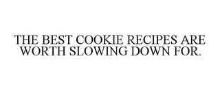 THE BEST COOKIE RECIPES ARE WORTH SLOWING DOWN FOR.