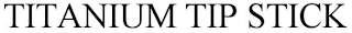 TITANIUM TIP STICK