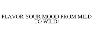 FLAVOR YOUR MOOD FROM MILD TO WILD!