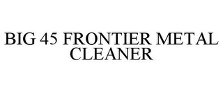 BIG 45 FRONTIER METAL CLEANER