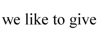 WE LIKE TO GIVE