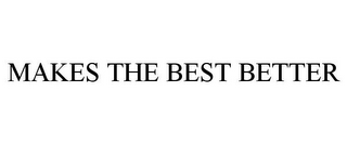 MAKES THE BEST BETTER