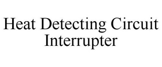 HEAT DETECTING CIRCUIT INTERRUPTER