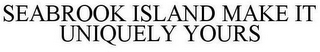 SEABROOK ISLAND MAKE IT UNIQUELY YOURS