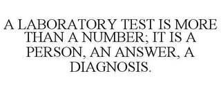 A LABORATORY TEST IS MORE THAN A NUMBER; IT IS A PERSON, AN ANSWER, A DIAGNOSIS.