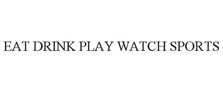 EAT DRINK PLAY WATCH SPORTS