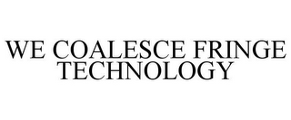 WE COALESCE FRINGE TECHNOLOGY