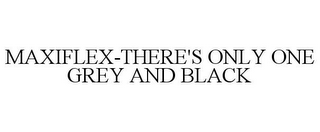MAXIFLEX-THERE'S ONLY ONE GREY AND BLACK