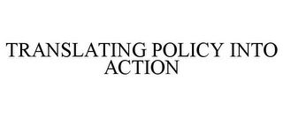 TRANSLATING POLICY INTO ACTION