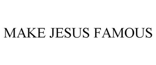 MAKE JESUS FAMOUS