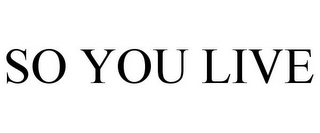 SO YOU LIVE