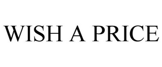 WISH A PRICE
