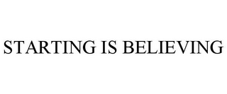 STARTING IS BELIEVING