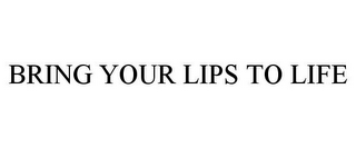 BRING YOUR LIPS TO LIFE