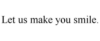 LET US MAKE YOU SMILE.