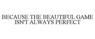 BECAUSE THE BEAUTIFUL GAME ISN'T ALWAYS PERFECT