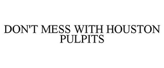 DON'T MESS WITH HOUSTON PULPITS
