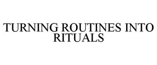 TURNING ROUTINES INTO RITUALS