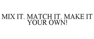 MIX IT. MATCH IT. MAKE IT YOUR OWN!