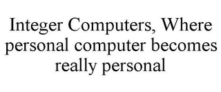INTEGER COMPUTERS, WHERE PERSONAL COMPUTER BECOMES REALLY PERSONAL
