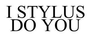 I STYLUS DO YOU