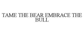 TAME THE BEAR EMBRACE THE BULL
