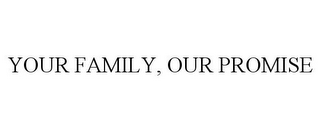 YOUR FAMILY, OUR PROMISE