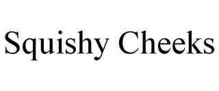 SQUISHY CHEEKS