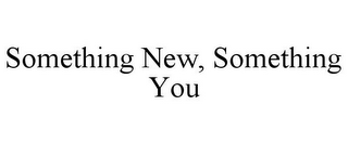 SOMETHING NEW, SOMETHING YOU