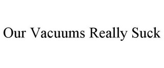 OUR VACUUMS REALLY SUCK