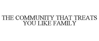 THE COMMUNITY THAT TREATS YOU LIKE FAMILY