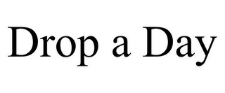 DROP A DAY