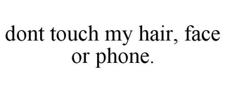 DONT TOUCH MY HAIR, FACE OR PHONE.