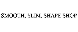 SMOOTH, SLIM, SHAPE SHOP