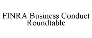 FINRA BUSINESS CONDUCT ROUNDTABLE