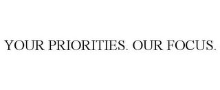 YOUR PRIORITIES. OUR FOCUS.