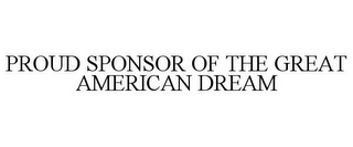 PROUD SPONSOR OF THE GREAT AMERICAN DREAM