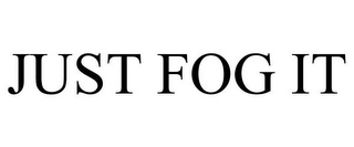 JUST FOG IT