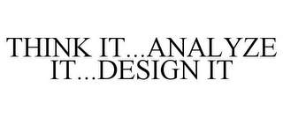 THINK IT...ANALYZE IT...DESIGN IT