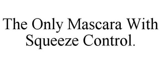 THE ONLY MASCARA WITH SQUEEZE CONTROL