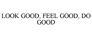 LOOK GOOD, FEEL GOOD, DO GOOD